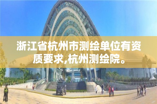 浙江省杭州市測繪單位有資質要求,杭州測繪院。