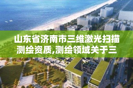 山東省濟南市三維激光掃描測繪資質,測繪領域關于三維激光掃描的規程有哪些。