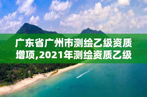 廣東省廣州市測(cè)繪乙級(jí)資質(zhì)增項(xiàng),2021年測(cè)繪資質(zhì)乙級(jí)人員要求