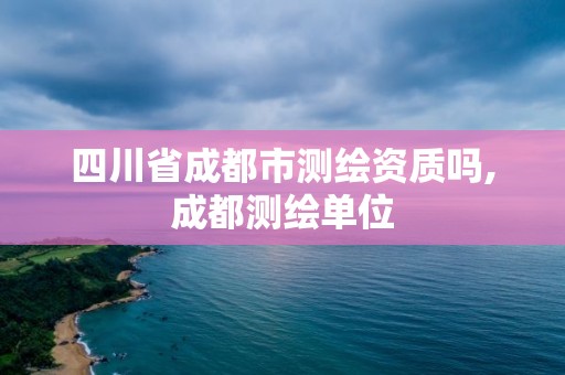 四川省成都市測繪資質嗎,成都測繪單位