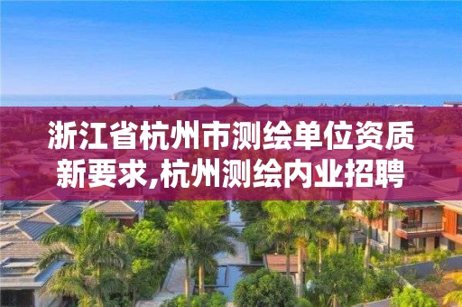 浙江省杭州市測繪單位資質新要求,杭州測繪內業招聘信息2020