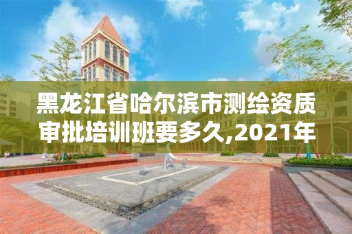 黑龍江省哈爾濱市測繪資質(zhì)審批培訓(xùn)班要多久,2021年測繪資質(zhì)申報(bào)條件。