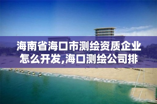 海南省海口市測繪資質(zhì)企業(yè)怎么開發(fā),海口測繪公司排行榜