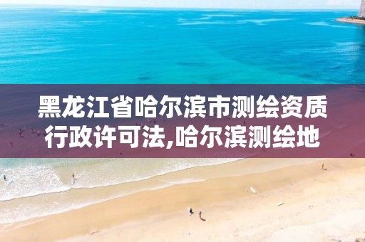 黑龍江省哈爾濱市測繪資質行政許可法,哈爾濱測繪地理信息局