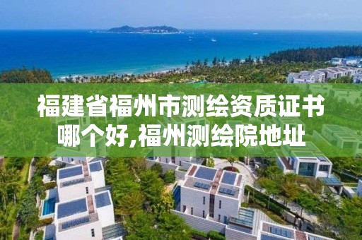 福建省福州市測繪資質證書哪個好,福州測繪院地址