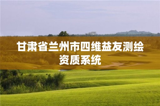 甘肅省蘭州市四維益友測(cè)繪資質(zhì)系統(tǒng)