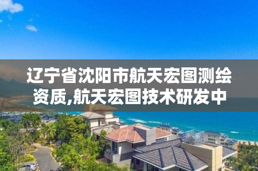 遼寧省沈陽市航天宏圖測繪資質,航天宏圖技術研發中心