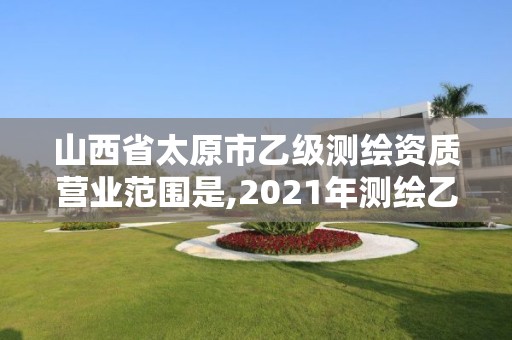 山西省太原市乙級測繪資質營業范圍是,2021年測繪乙級資質辦公申報條件