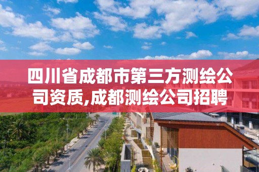 四川省成都市第三方測繪公司資質,成都測繪公司招聘。