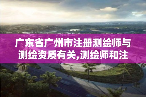 廣東省廣州市注冊測繪師與測繪資質有關,測繪師和注冊測繪師是不是一樣的