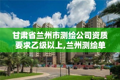 甘肅省蘭州市測繪公司資質要求乙級以上,蘭州測繪單位。