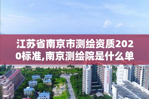 江蘇省南京市測繪資質(zhì)2020標(biāo)準(zhǔn),南京測繪院是什么單位