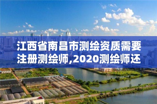 江西省南昌市測繪資質需要注冊測繪師,2020測繪師還要注冊嗎