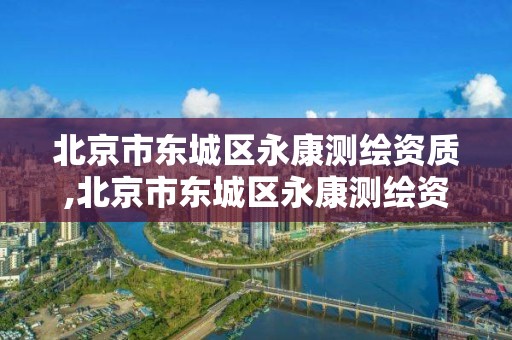 北京市東城區永康測繪資質,北京市東城區永康測繪資質公司。