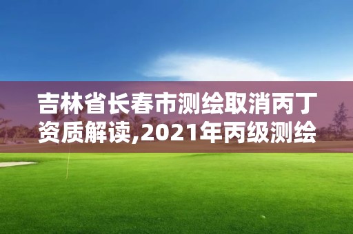 吉林省長春市測繪取消丙丁資質解讀,2021年丙級測繪資質延期