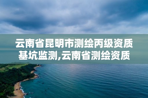 云南省昆明市測繪丙級資質基坑監測,云南省測繪資質管理辦法