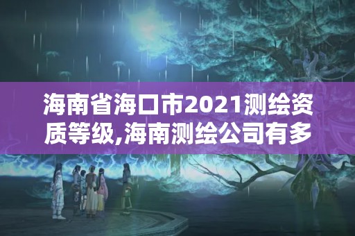 海南省海口市2021測繪資質(zhì)等級,海南測繪公司有多少家