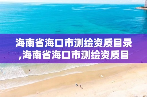 海南省海口市測繪資質目錄,海南省海口市測繪資質目錄公示