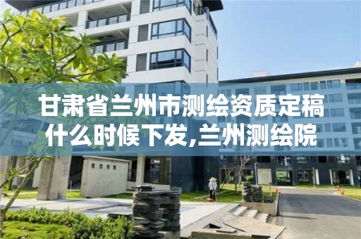 甘肅省蘭州市測繪資質定稿什么時候下發,蘭州測繪院全稱。