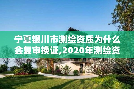 寧夏銀川市測繪資質(zhì)為什么會復審換證,2020年測繪資質(zhì)換證。