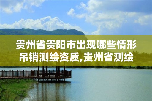 貴州省貴陽市出現哪些情形吊銷測繪資質,貴州省測繪資質單位