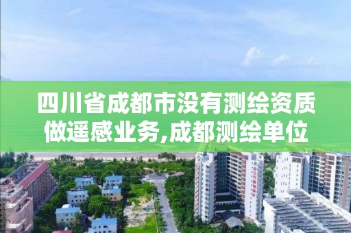 四川省成都市沒有測(cè)繪資質(zhì)做遙感業(yè)務(wù),成都測(cè)繪單位