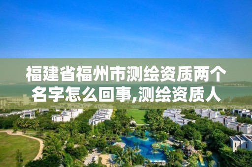 福建省福州市測繪資質兩個名字怎么回事,測繪資質人數要求