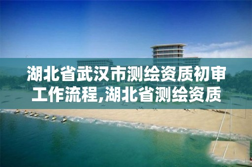 湖北省武漢市測繪資質初審工作流程,湖北省測繪資質延期公告。