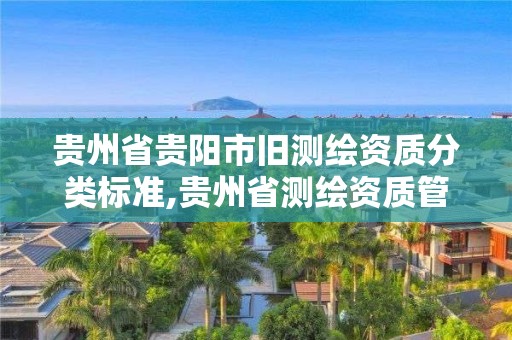 貴州省貴陽市舊測(cè)繪資質(zhì)分類標(biāo)準(zhǔn),貴州省測(cè)繪資質(zhì)管理規(guī)定