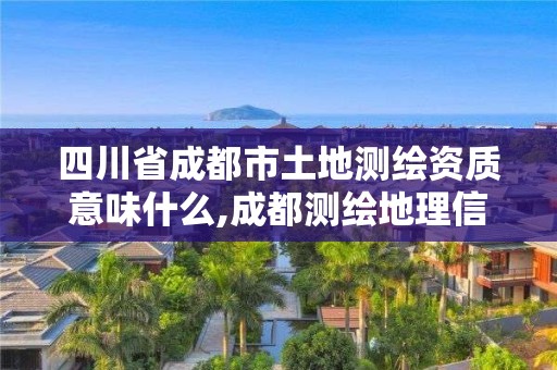 四川省成都市土地測繪資質意味什么,成都測繪地理信息局