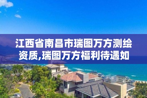 江西省南昌市瑞圖萬方測繪資質,瑞圖萬方福利待遇如何。