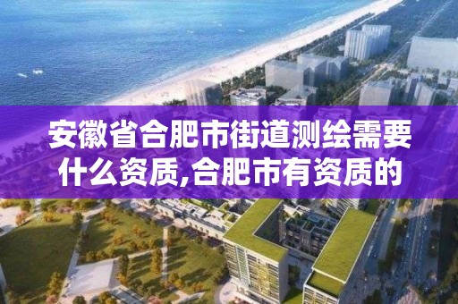 安徽省合肥市街道測繪需要什么資質,合肥市有資質的測繪公司。