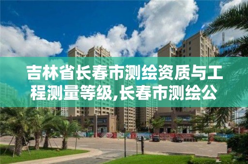 吉林省長春市測繪資質與工程測量等級,長春市測繪公司招聘。