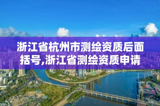 浙江省杭州市測(cè)繪資質(zhì)后面括號(hào),浙江省測(cè)繪資質(zhì)申請(qǐng)需要什么條件