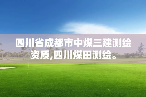 四川省成都市中煤三建測繪資質,四川煤田測繪。