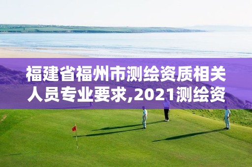 福建省福州市測繪資質相關人員專業要求,2021測繪資質延期公告福建省