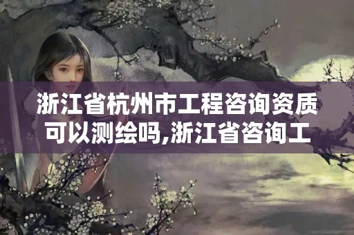 浙江省杭州市工程咨詢(xún)資質(zhì)可以測(cè)繪嗎,浙江省咨詢(xún)工程師