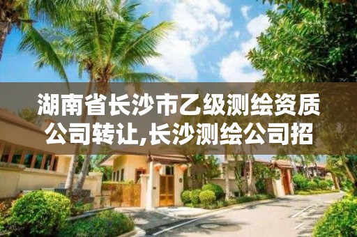 湖南省長(zhǎng)沙市乙級(jí)測(cè)繪資質(zhì)公司轉(zhuǎn)讓,長(zhǎng)沙測(cè)繪公司招聘