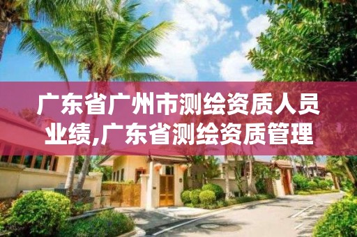 廣東省廣州市測繪資質人員業績,廣東省測繪資質管理系統