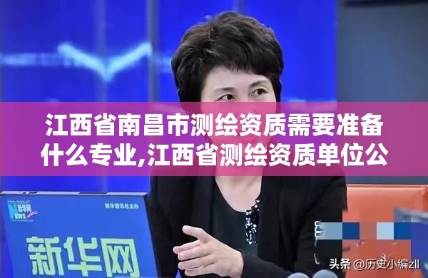 江西省南昌市測繪資質需要準備什么專業,江西省測繪資質單位公示名單