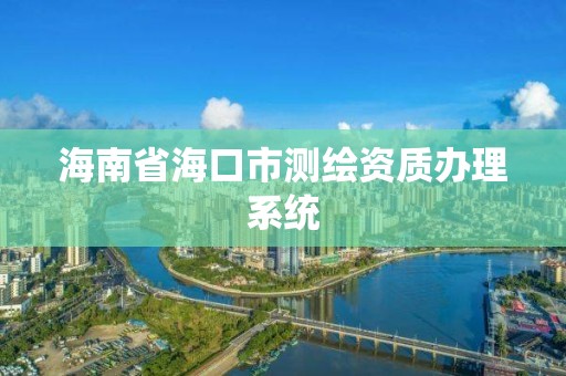 海南省海口市測繪資質(zhì)辦理系統(tǒng)