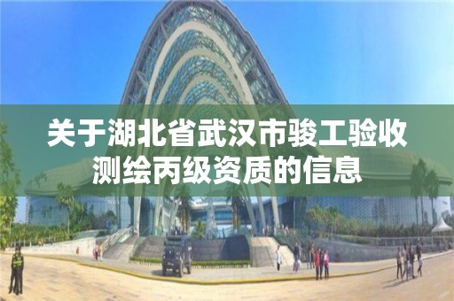 關于湖北省武漢市駿工驗收測繪丙級資質的信息