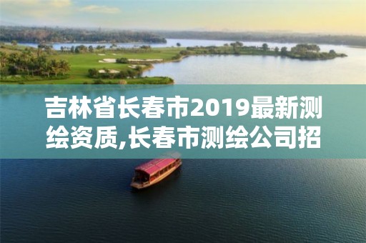 吉林省長(zhǎng)春市2019最新測(cè)繪資質(zhì),長(zhǎng)春市測(cè)繪公司招聘