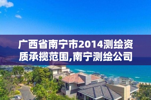 廣西省南寧市2014測繪資質(zhì)承攬范圍,南寧測繪公司怎么收費標(biāo)準(zhǔn)