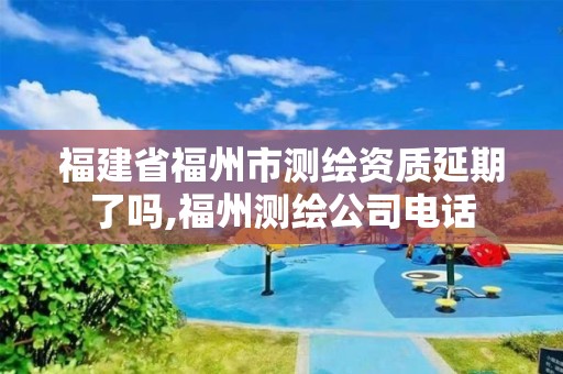 福建省福州市測繪資質延期了嗎,福州測繪公司電話