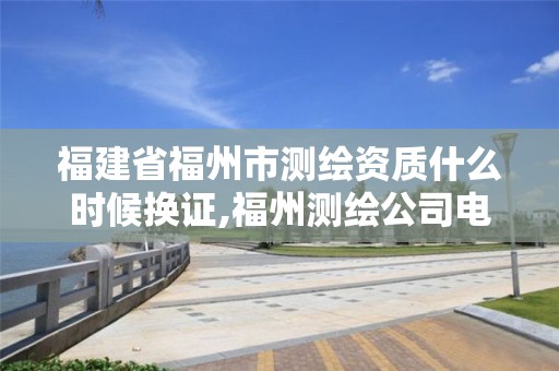 福建省福州市測繪資質什么時候換證,福州測繪公司電話