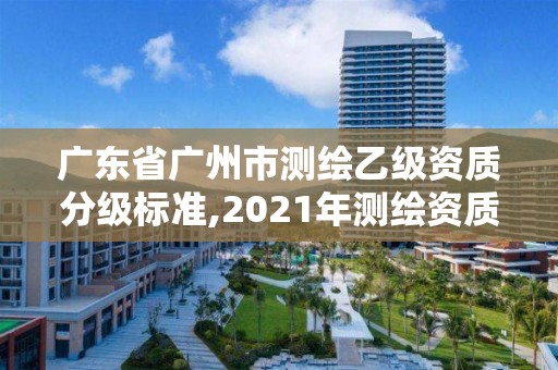 廣東省廣州市測繪乙級(jí)資質(zhì)分級(jí)標(biāo)準(zhǔn),2021年測繪資質(zhì)乙級(jí)人員要求