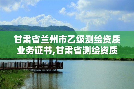 甘肅省蘭州市乙級測繪資質業務證書,甘肅省測繪資質單位