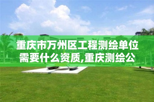 重慶市萬州區工程測繪單位需要什么資質,重慶測繪公司收費標準。