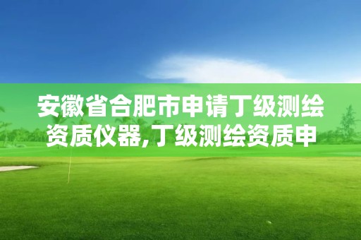 安徽省合肥市申請丁級測繪資質儀器,丁級測繪資質申請需要什么儀器。